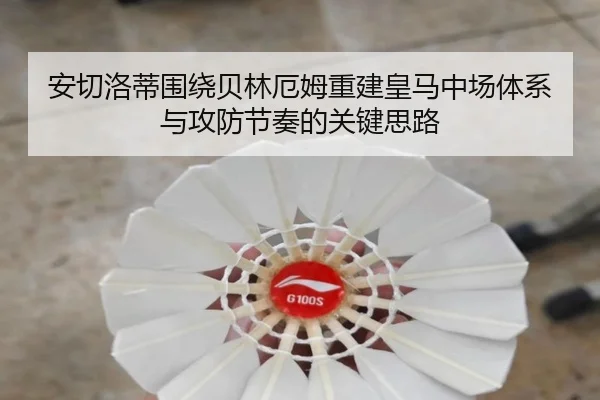 安切洛蒂围绕贝林厄姆重建皇马中场体系与攻防节奏的关键思路
