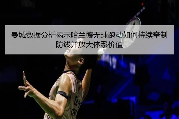 曼城数据分析揭示哈兰德无球跑动如何持续牵制防线并放大体系价值